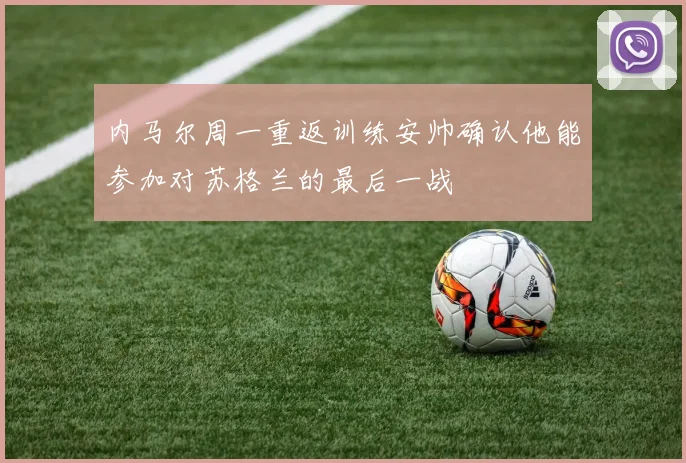 内马尔周一重返训练安帅确认他能参加对苏格兰的最后一战
