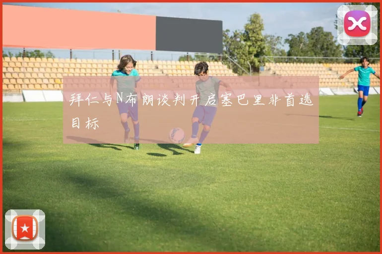 拜仁与N布朗谈判开启塞巴里非首选目标