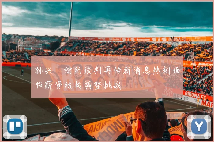 孙兴慜续约谈判再传新消息热刺面临薪资结构调整挑战