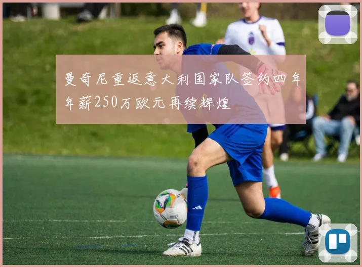 曼奇尼重返意大利国家队签约四年年薪250万欧元再续辉煌