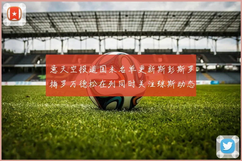 意天空报道国米名单更新斯彭斯罗梅罗万德松在列同时关注琼斯动态