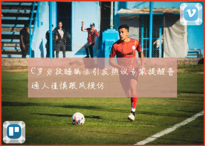 C罗分段睡眠法引发热议专家提醒普通人谨慎跟风模仿
