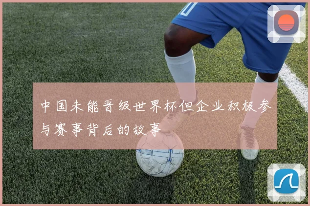 中国未能晋级世界杯但企业积极参与赛事背后的故事