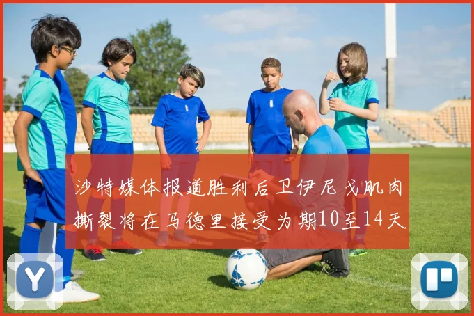 沙特媒体报道胜利后卫伊尼戈肌肉撕裂将在马德里接受为期10至14天的治疗
