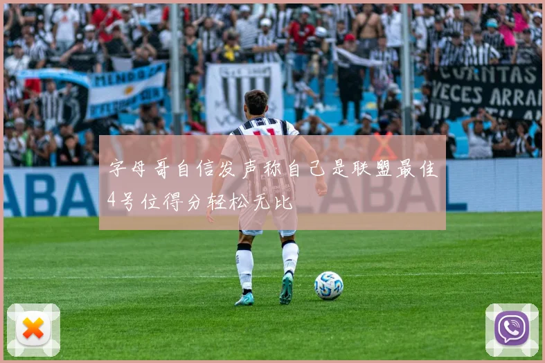 字母哥自信发声称自己是联盟最佳4号位得分轻松无比