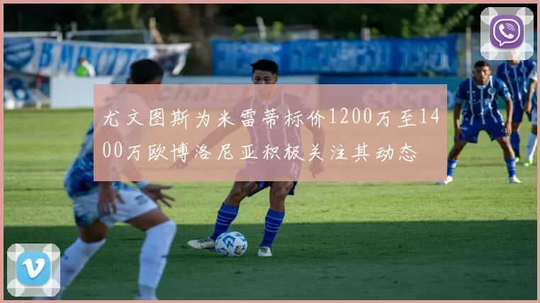 尤文图斯为米雷蒂标价1200万至1400万欧博洛尼亚积极关注其动态