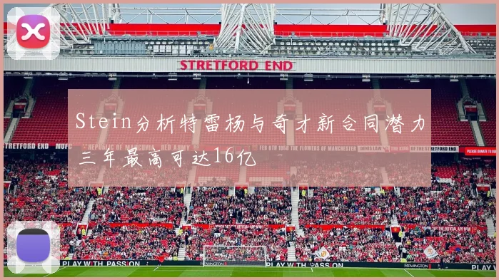 Stein分析特雷杨与奇才新合同潜力三年最高可达16亿