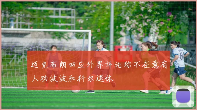 迈克布朗回应外界评论称不在意有人劝波波和科尔退休