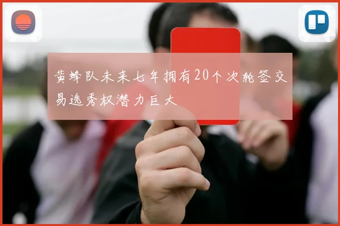 黄蜂队未来七年拥有20个次轮签交易选秀权潜力巨大