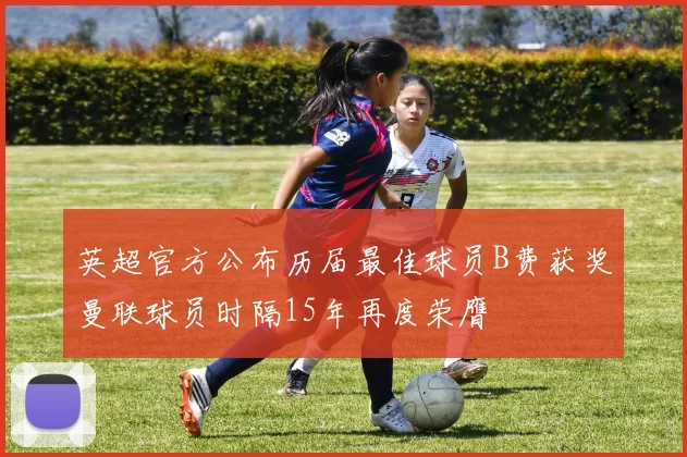 英超官方公布历届最佳球员B费获奖曼联球员时隔15年再度荣膺